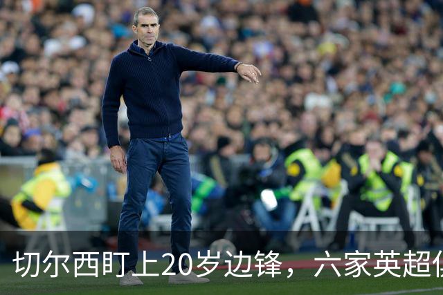 切尔西盯上20岁边锋，六家英超俱乐部同时关注