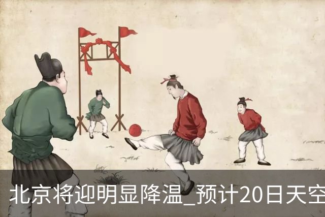 北京将迎明显降温 预计20日天空云量增多山区有弱降水