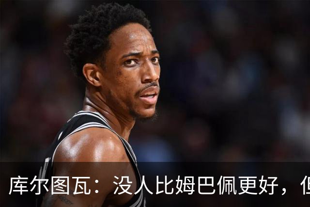 库尔图瓦：没人比姆巴佩更好，但金球奖投票标准说不清