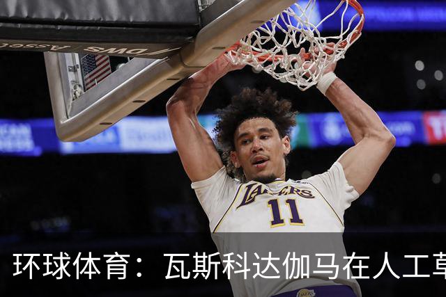 环球体育：瓦斯科达伽马在人工草皮训练备战弗拉门戈等3战