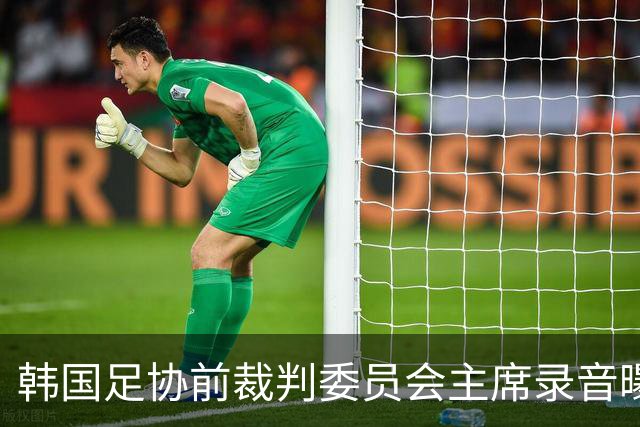 韩国足协前裁判委员会主席录音曝光，被指向裁判索要钱财