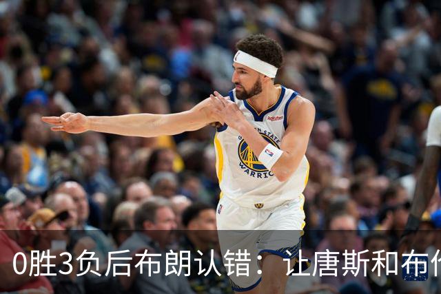 0胜3负后布朗认错：让唐斯和布伦森同时下场，我不喜欢